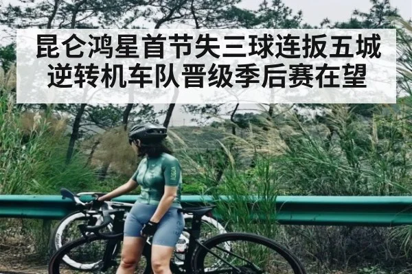 昆仑鸿星首节失三球连扳五城逆转机车队晋级季后赛在望