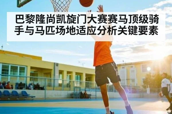 巴黎隆尚凯旋门大赛赛马顶级骑手与马匹场地适应分析关键要素