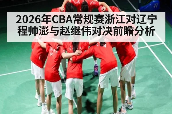 2026年CBA常规赛浙江对辽宁程帅澎与赵继伟对决前瞻分析