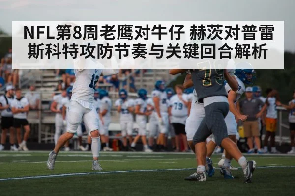 NFL第8周老鹰对牛仔 赫茨对普雷斯科特攻防节奏与关键回合解析